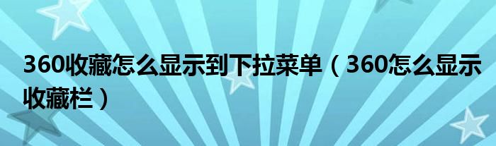 360收藏怎么显示到下拉菜单（360怎么显示收藏栏）