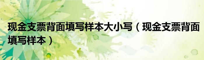 现金支票背面填写样本大小写（现金支票背面填写样本）