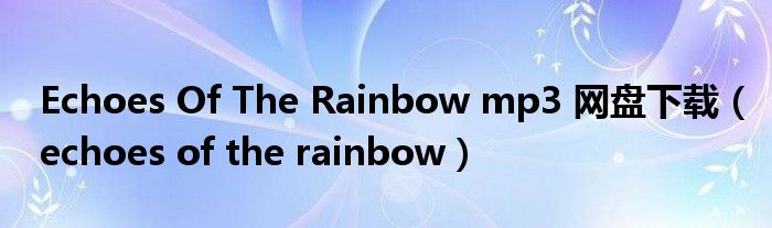 Echoes Of The Rainbow mp3 网盘下载（echoes of the rainbow）