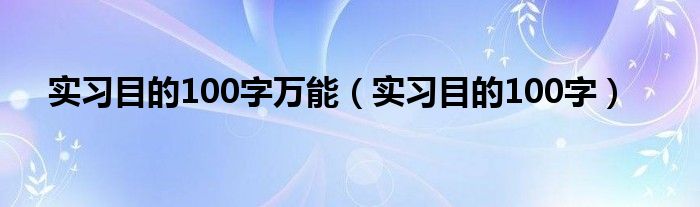 实习目的100字万能（实习目的100字）