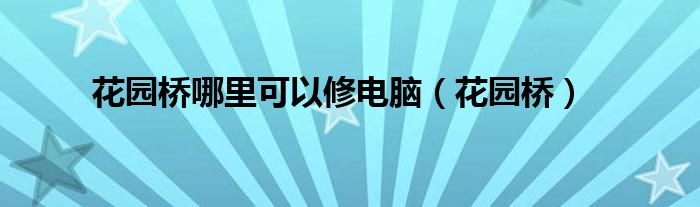 花园桥哪里可以修电脑（花园桥）