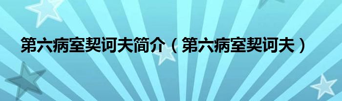 第六病室契诃夫简介（第六病室契诃夫）