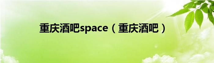 重庆酒吧space（重庆酒吧）