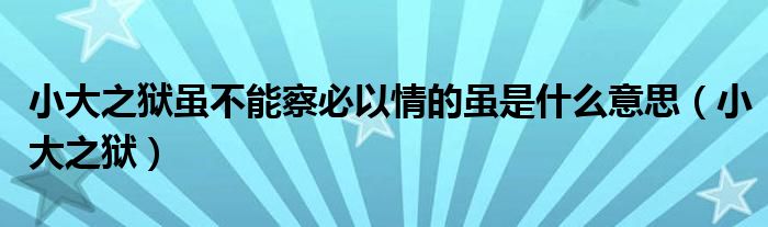 小大之狱虽不能察必以情的虽是什么意思（小大之狱）