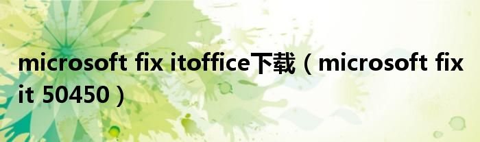 microsoft fix itoffice下载（microsoft fix it 50450）