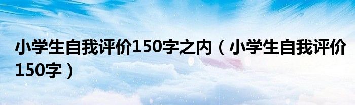 小学生自我评价150字之内（小学生自我评价150字）