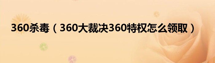 360杀毒（360大裁决360特权怎么领取）