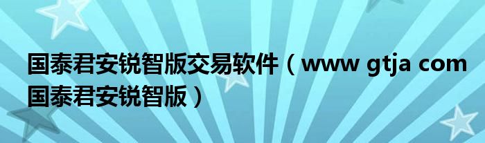 国泰君安锐智版交易软件（www gtja com国泰君安锐智版）