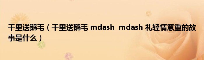 千里送鹅毛（千里送鹅毛 mdash  mdash 礼轻情意重的故事是什么）