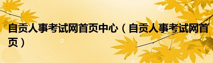 自贡人事考试网首页中心（自贡人事考试网首页）