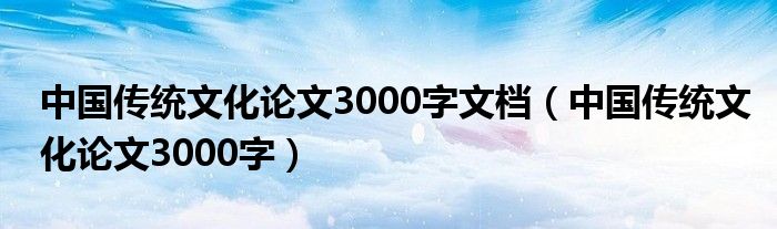 中国传统文化论文3000字文档（中国传统文化论文3000字）