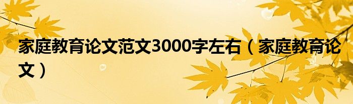 家庭教育论文范文3000字左右（家庭教育论文）