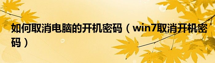 如何取消电脑的开机密码（win7取消开机密码）