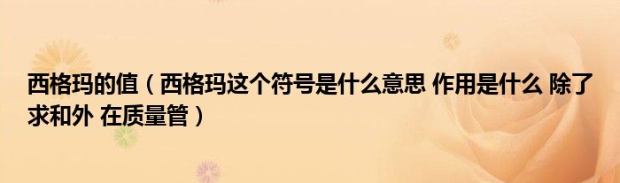 西格玛的值（西格玛这个符号是什么意思 作用是什么 除了求和外 在质量管）