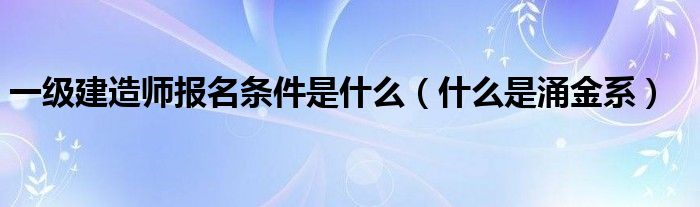 一级建造师报名条件是什么（什么是涌金系）