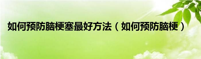 如何预防脑梗塞最好方法（如何预防脑梗）