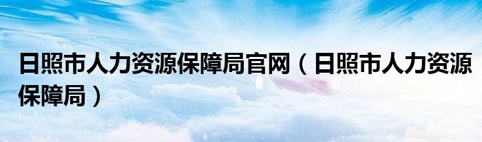 日照市人力资源保障局官网（日照市人力资源保障局）