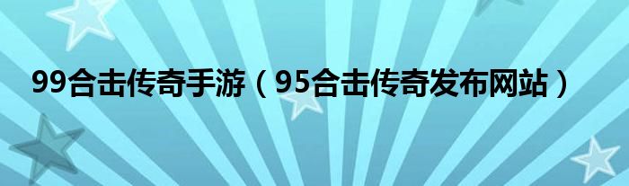 99合击传奇手游（95合击传奇发布网站）