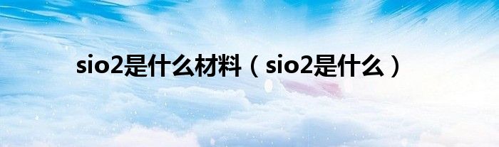 sio2是什么材料（sio2是什么）