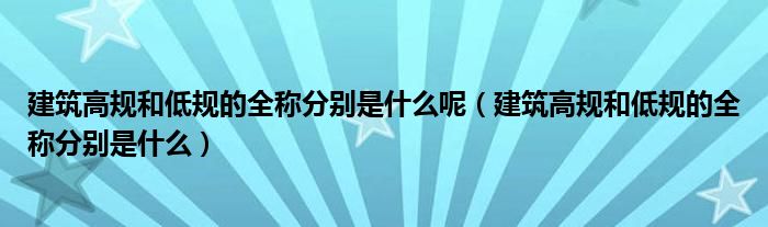 建筑高规和低规的全称分别是什么呢（建筑高规和低规的全称分别是什么）