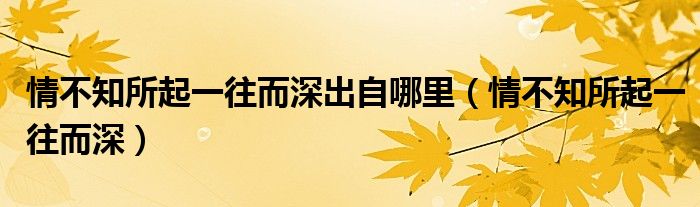 情不知所起一往而深出自哪里（情不知所起一往而深）