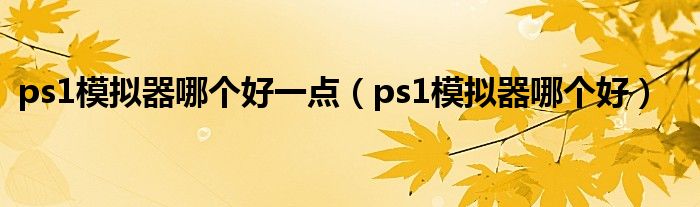 ps1模拟器哪个好一点（ps1模拟器哪个好）