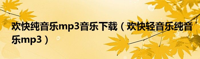 欢快纯音乐mp3音乐下载（欢快轻音乐纯音乐mp3）