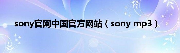 sony官网中国官方网站（sony mp3）