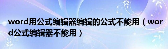 word用公式编辑器编辑的公式不能用（word公式编辑器不能用）