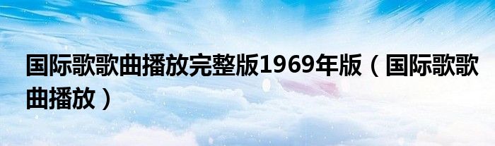 国际歌歌曲播放完整版1969年版（国际歌歌曲播放）