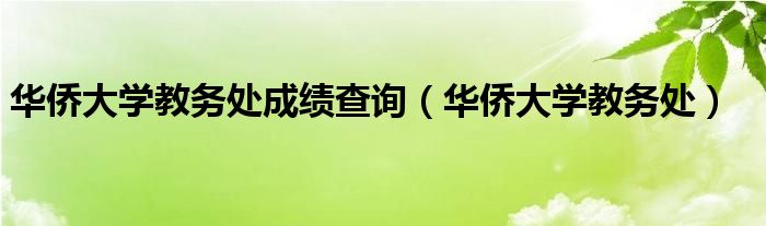 华侨大学教务处成绩查询（华侨大学教务处）