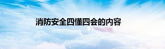 消防安全四懂四会的内容