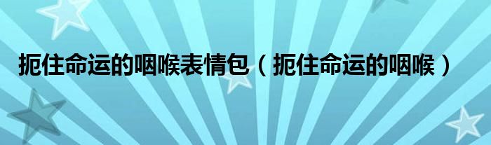 扼住命运的咽喉表情包（扼住命运的咽喉）