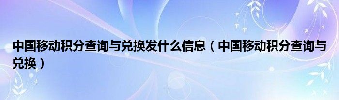 中国移动积分查询与兑换发什么信息（中国移动积分查询与兑换）