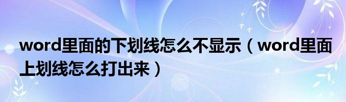 word里面的下划线怎么不显示（word里面上划线怎么打出来）