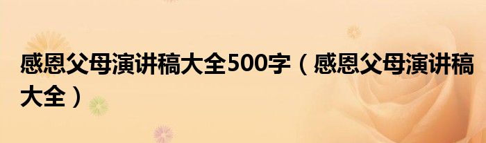 感恩父母演讲稿大全500字（感恩父母演讲稿大全）