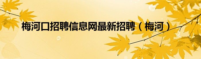 梅河口招聘信息网最新招聘（梅河）