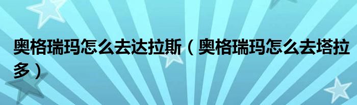 奥格瑞玛怎么去达拉斯（奥格瑞玛怎么去塔拉多）