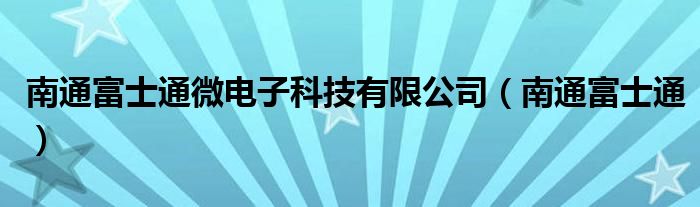 南通富士通微电子科技有限公司（南通富士通）