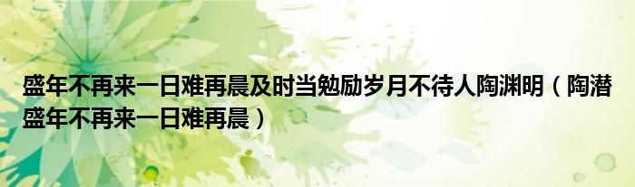 盛年不再来一日难再晨及时当勉励岁月不待人陶渊明（陶潜盛年不再来一日难再晨）