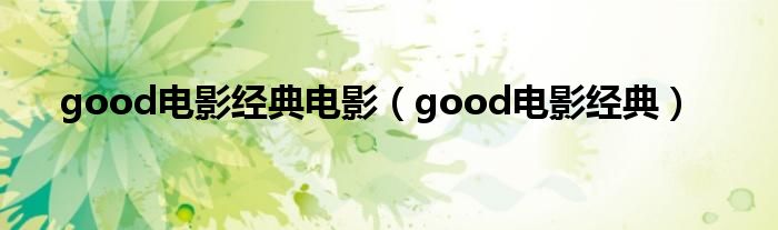 good电影经典电影（good电影经典）