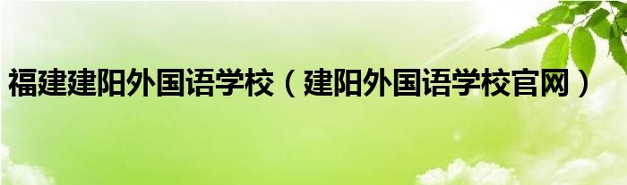 福建建阳外国语学校（建阳外国语学校官网）