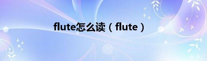 flute怎么读（flute）