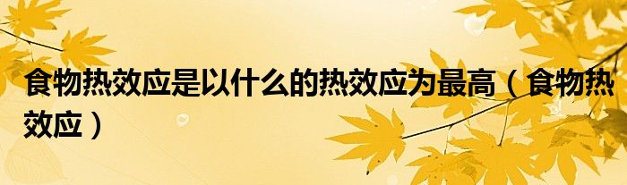 食物热效应是以什么的热效应为最高（食物热效应）