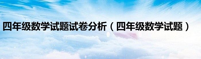 四年级数学试题试卷分析（四年级数学试题）