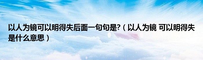 以人为镜可以明得失后面一句句是?（以人为镜 可以明得失是什么意思）