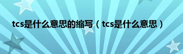 tcs是什么意思的缩写（tcs是什么意思）