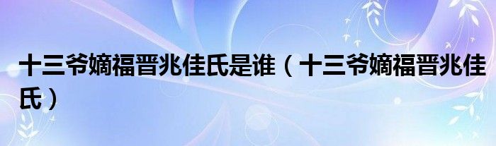 十三爷嫡福晋兆佳氏是谁（十三爷嫡福晋兆佳氏）