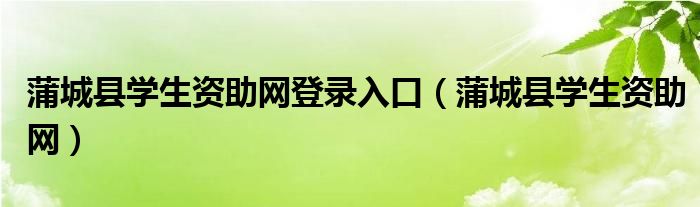 蒲城县学生资助网登录入口（蒲城县学生资助网）