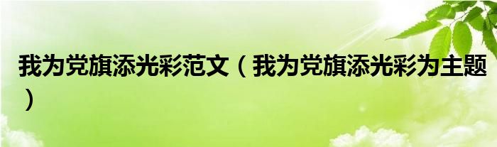 我为党旗添光彩范文（我为党旗添光彩为主题）